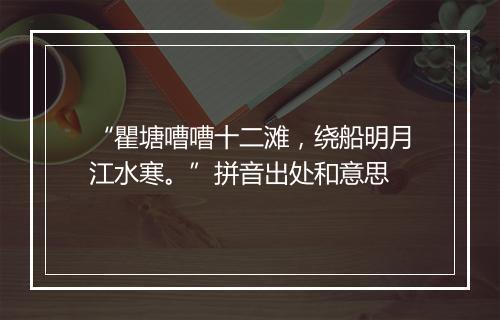 “瞿塘嘈嘈十二滩，绕船明月江水寒。”拼音出处和意思