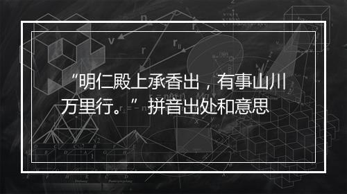 “明仁殿上承香出，有事山川万里行。”拼音出处和意思