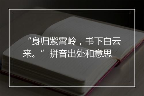 “身归紫霄岭，书下白云来。”拼音出处和意思