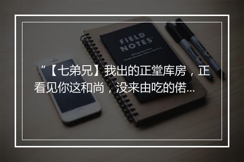 “【七弟兄】我出的正堂库房，正看见你这和尚，没来由吃的偌来胖。”拼音出处和意思