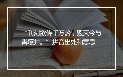 “刊刻欲传千万龄，毁灭今与粪壤并。”拼音出处和意思