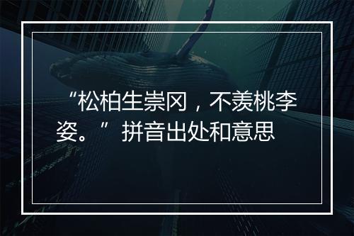 “松柏生崇冈，不羡桃李姿。”拼音出处和意思