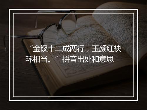 “金钗十二成两行，玉颜红袂环相当。”拼音出处和意思