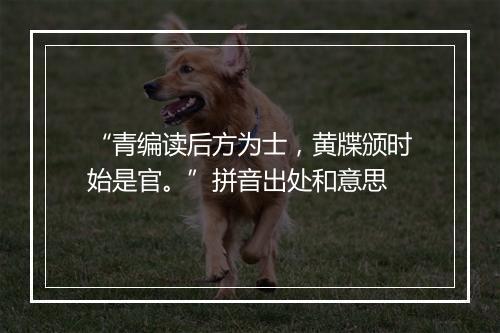 “青编读后方为士，黄牒颁时始是官。”拼音出处和意思