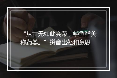 “从古无如此会荣，鲈鱼鲜美称莼羹。”拼音出处和意思