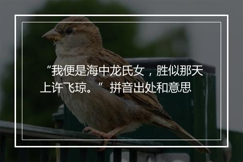 “我便是海中龙氏女，胜似那天上许飞琼。”拼音出处和意思