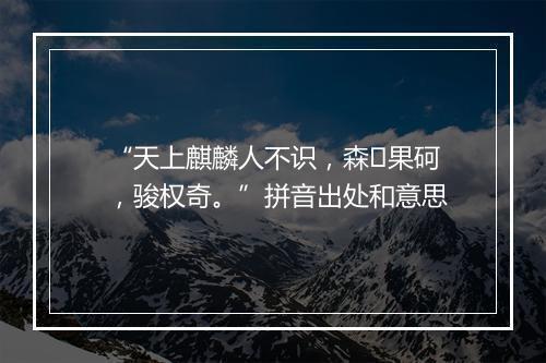 “天上麒麟人不识，森果砢，骏权奇。”拼音出处和意思