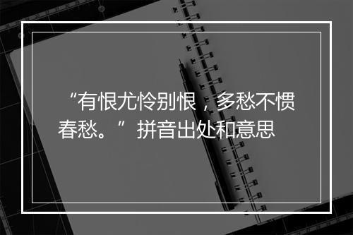 “有恨尤怜别恨，多愁不惯春愁。”拼音出处和意思