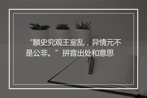 “麟史究观王室乱，异情元不是公非。”拼音出处和意思