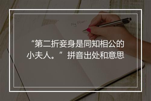 “第二折妾身是同知相公的小夫人。”拼音出处和意思