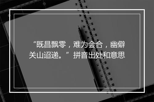 “既昌飘零，难为会合，幽僻关山迢递。”拼音出处和意思