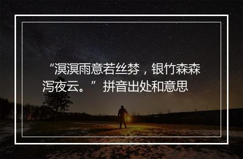 “溟溟雨意若丝棼，银竹森森泻夜云。”拼音出处和意思