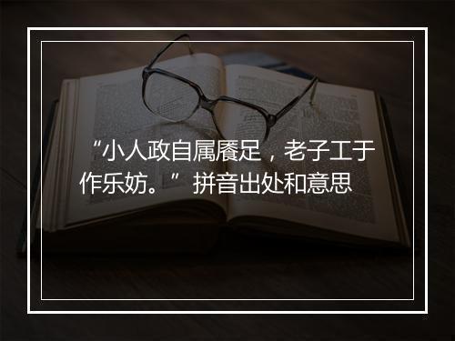 “小人政自属餍足，老子工于作乐妨。”拼音出处和意思