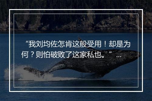 “我刘均佐怎肯这般受用！却是为何？则怕破败了这家私也。”拼音出处和意思