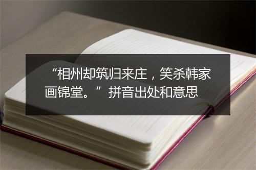 “相州却筑归来庄，笑杀韩家画锦堂。”拼音出处和意思