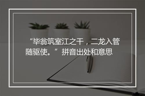 “毕翁筑室江之干，二龙入管随驱使。”拼音出处和意思