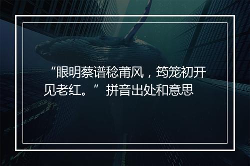 “眼明蔡谱稔莆风，筠笼初开见老红。”拼音出处和意思