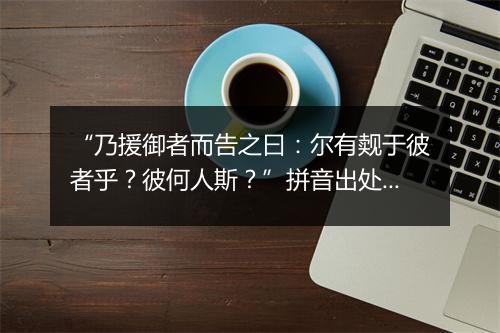 “乃援御者而告之曰：尔有觌于彼者乎？彼何人斯？”拼音出处和意思