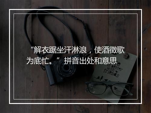 “解衣踞坐汗淋浪，使酒徵歌为底忙。”拼音出处和意思