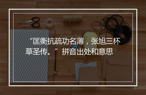 “匡衡抗疏功名薄，张旭三杯草圣传。”拼音出处和意思