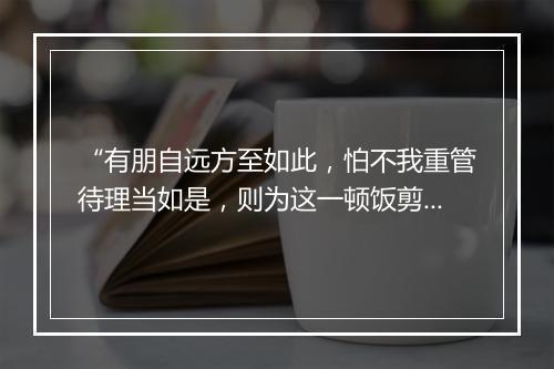 “有朋自远方至如此，怕不我重管待理当如是，则为这一顿饭剪了一缕青丝。”拼音出处和意思