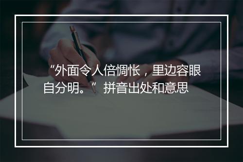 “外面令人倍惆怅，里边容眼自分明。”拼音出处和意思