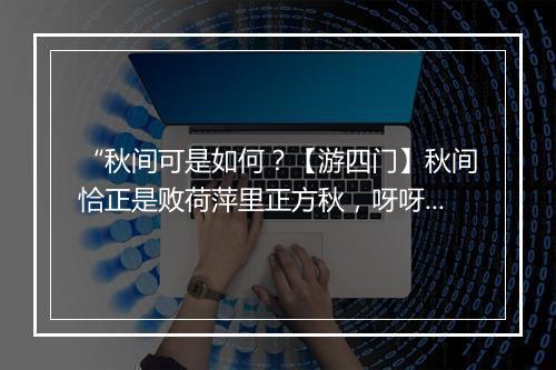 “秋间可是如何？【游四门】秋间恰正是败荷萍里正方秋，呀呀的寒雁过南楼。”拼音出处和意思