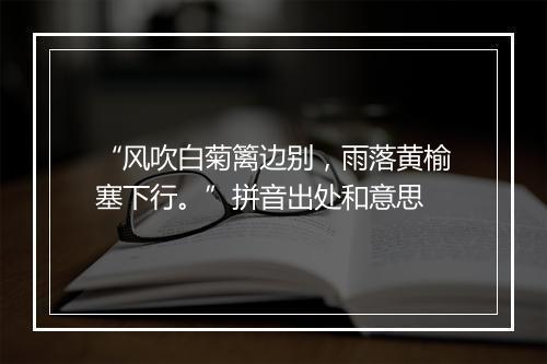 “风吹白菊篱边别，雨落黄榆塞下行。”拼音出处和意思