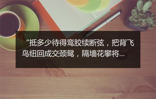 “抵多少待得鸾胶续断弦，把背飞鸟纽回成交颈鸳，隔墙花攀将做并蒂莲。”拼音出处和意思