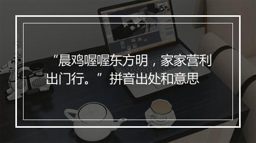 “晨鸡喔喔东方明，家家营利出门行。”拼音出处和意思