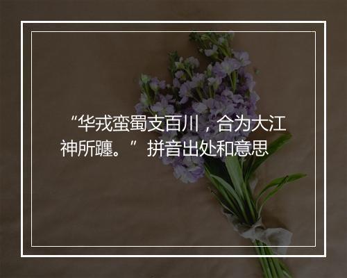 “华戎蛮蜀支百川，合为大江神所躔。”拼音出处和意思