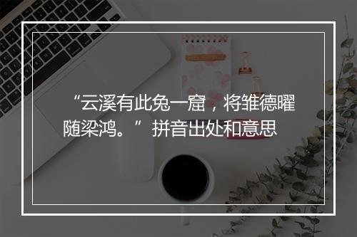 “云溪有此兔一窟，将雏德曜随梁鸿。”拼音出处和意思