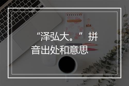 “泽弘大。”拼音出处和意思