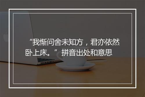 “我惭问舍未知方，君亦依然卧上床。”拼音出处和意思