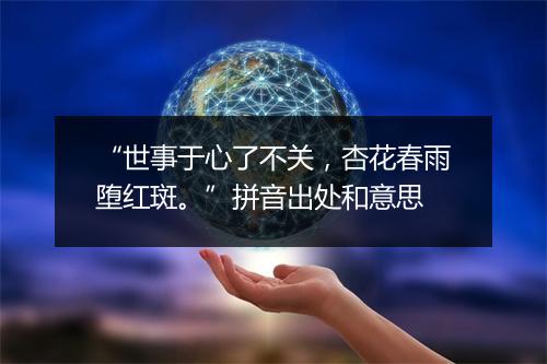 “世事于心了不关，杏花春雨堕红斑。”拼音出处和意思