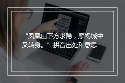 “凤凰山下方求隐，摩竭城中又转身。”拼音出处和意思