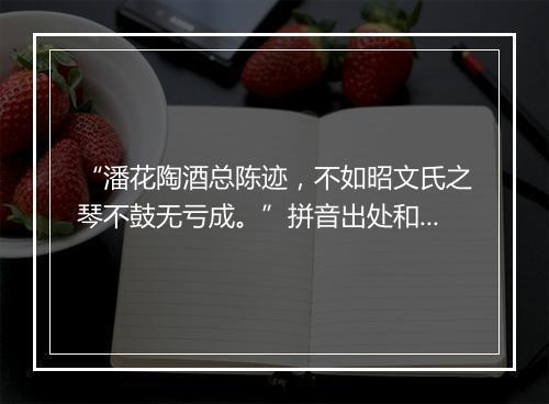 “潘花陶酒总陈迹，不如昭文氏之琴不鼓无亏成。”拼音出处和意思