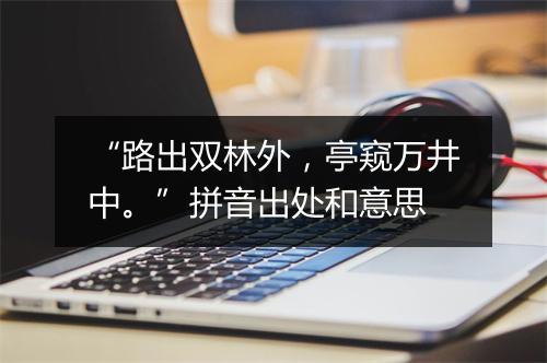 “路出双林外，亭窥万井中。”拼音出处和意思