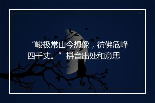 “峻极常山今想像，彷佛危峰四千丈。”拼音出处和意思