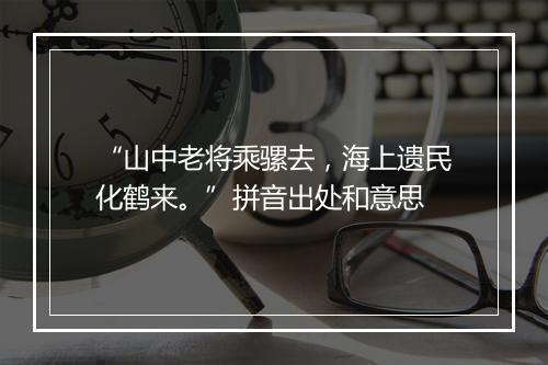 “山中老将乘骡去，海上遗民化鹤来。”拼音出处和意思