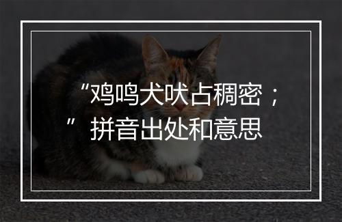 “鸡鸣犬吠占稠密；”拼音出处和意思