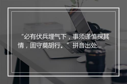 “必有伏兵埋气下，事须谨慎探其情，固守莫胡行。”拼音出处和意思