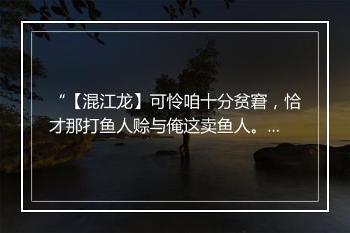 “【混江龙】可怜咱十分贫窘，恰才那打鱼人赊与俺这卖鱼人。”拼音出处和意思