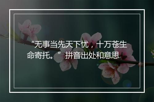 “无事当先天下忧，十万苍生命寄托。”拼音出处和意思