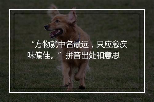 “方物就中名最远，只应愈疾味偏佳。”拼音出处和意思