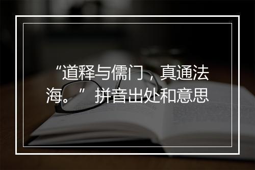 “道释与儒门，真通法海。”拼音出处和意思