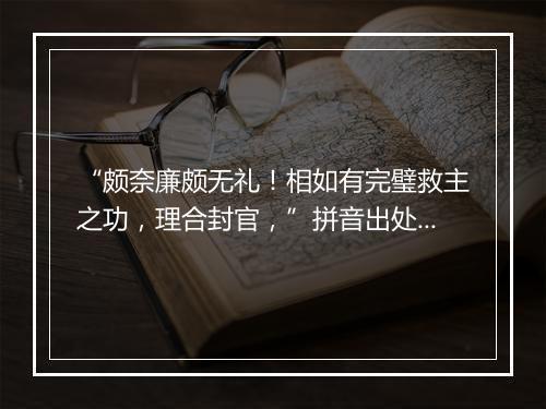 “颇奈廉颇无礼！相如有完璧救主之功，理合封官，”拼音出处和意思