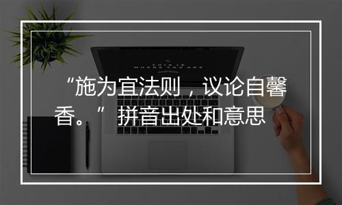 “施为宜法则，议论自馨香。”拼音出处和意思