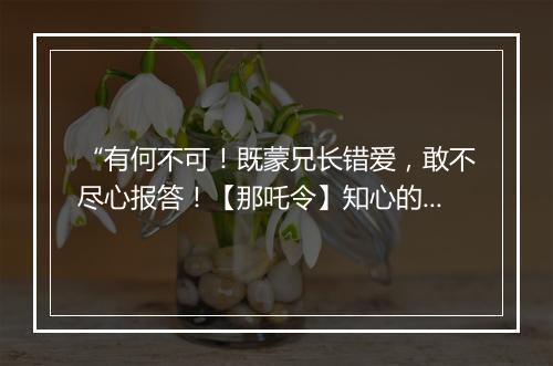 “有何不可！既蒙兄长错爱，敢不尽心报答！【那吒令】知心的最多，”拼音出处和意思