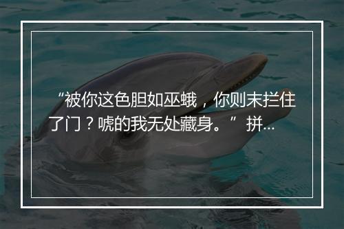 “被你这色胆如巫蛾，你则末拦住了门？唬的我无处藏身。”拼音出处和意思